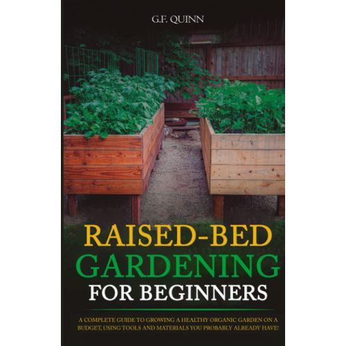 Raised-Bed Gardening For Beginners: A Complete Guide To Growing A Healthy Organic Garden On A Budget, Using Tools And Materials You Probably Already Have!   de QUINN, G.F.  Format Broch 