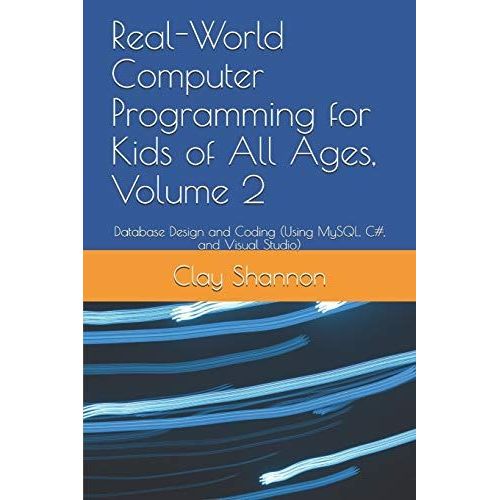 Real-World Computer Programming For Kids Of All Ages, Volume 2: Database Design And Coding (Using Mysql, C#, And Visual Studio)    Format Broch 
