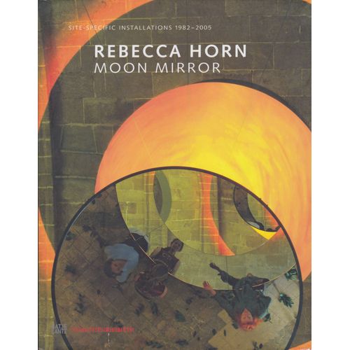 Rebecca Horn . Moon Mirror - Site Specific Installations 1982-2005   de Edited by Marion Ackermann and Hans Werner Holzwarth. With essays by Richard Cork, Steven Henry Madoff, Doris von Drathen and texts by Rebecca Horn 