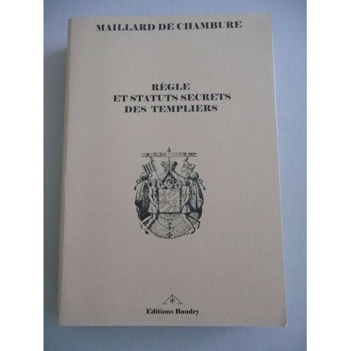 Rgle Et Statuts Secrets Des Templiers Prcds De L'histoire De L'tablissement, De La Destruction Et De La Continuation Moderne De L'ordre Du Temple.   de Maillard de Chambure (C.-H.)  Format Broch 
