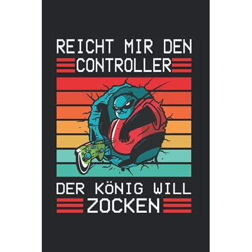Reicht Mir Den Controller Der Knig Will Zocken: Ntzliches Notizbuch A5 (6x9