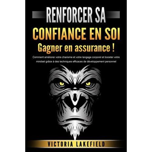 Renforcer Sa Confiance En Soi - Gagner En Assurance !: Comment Amliorer Votre Charisme Et Votre Langage Corporel Et Booster Votre Mindset Grce  Des Techniques Efficaces De Dveloppement Personnel  