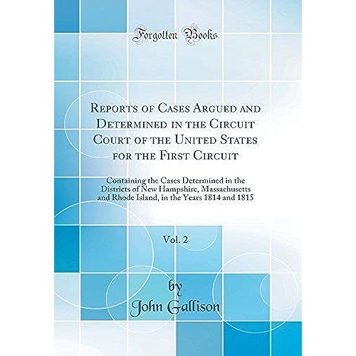 Reports Of Cases Argued And Determined In The Circuit Court Of The United States For The First Circuit, Vol. 2: Containing The Cases Determined In The Districts Of New Hampshire, Massachusetts And Rho   de Gallison, John  Format Broch 