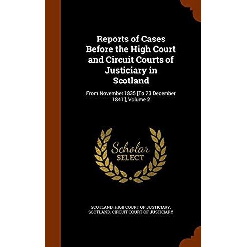 Reports Of Cases Before The High Court And Circuit Courts Of Justiciary In Scotland: From November 1835 [To 23 December 1841.], Volume 2   de unknown  Format Broch 