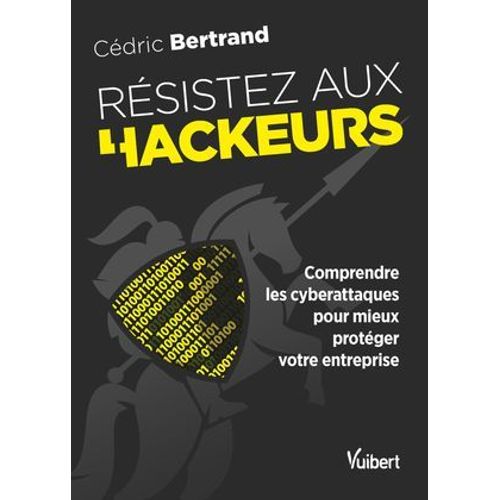 Rsistez Aux Hackeurs ! : Comprendre Les Cyberattaques Pour Mieux Protger Votre Entreprise  