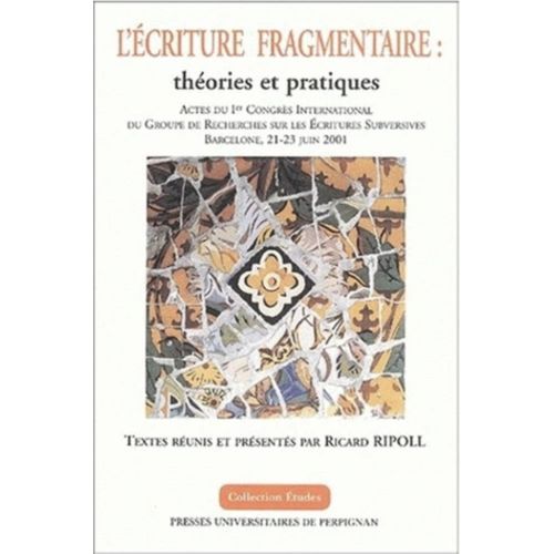 Richard Ripoll (Coord.) L'criture Fragmentaire : Thories Et Pratiques - Actes Du 1er Congrs International Du Groupe De Recherches Sur Les Ecritures Subversives, Barcelone, 21-23 Juin 2001   