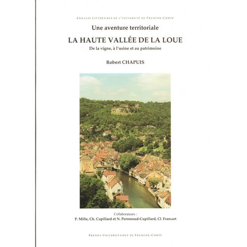 Robert Chapuis : Une Aventure Territoriale. La Haute Valle De La Loue. De La Vigne,  L'usine Et Au Patrimoine [Presses Universitaires De Franche-Comt - 2006]   