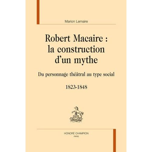 Robert Macaire : La Construction D'un Mythe - Du Personnage Thtral Au Type Social (1823-1848)   de Lemaire Marion  Format Beau livre 