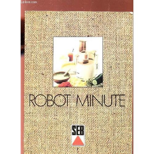 Robot Minute Seb / 3e Edition / Hors D'oeuvre, E,Tres, Bugget - Les Potages - Poissons Crustacs - Les Legumes - Les Farces - Beurres Et Sauces - Les Desserts - Les Boissins - Aliments ...   de COLLECTIF