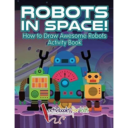 Robots In Space! How To Draw Awesome Robots Activity Book    Format Broch 