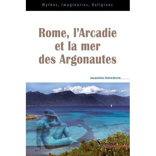 Rome, L'arcadie Et La Mer Des Argonautes - Essai Sur La Naissance D'une Mythologie Des Origines En Occident   de Fabre-Serris Jacqueline  Format Broch 