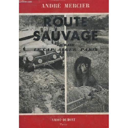 Route Sauvage. Le Raid Le Cap - Alger - Paris   de Mercier Andr 
