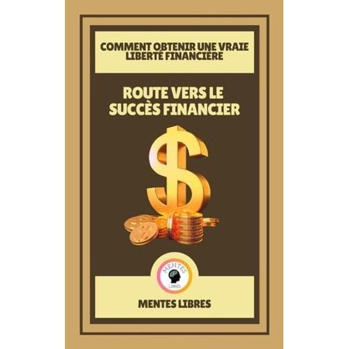 Route Vers Le Succs Financier - Comment Obtenir Une Vraie Libert Financire   de MENTES LIBRES