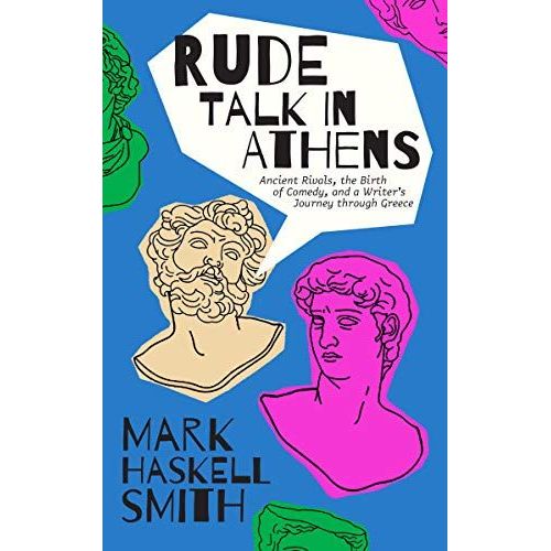 Rude Talk In Athens: Ancient Rivals, The Birth Of Comedy, And A Writer's Journey Through Greece    Format Reli 