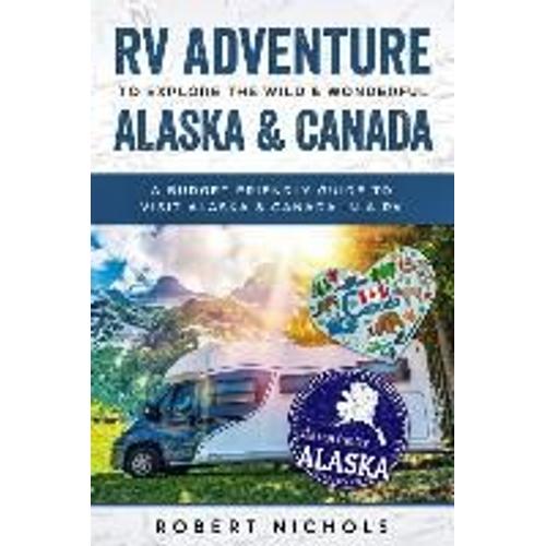 Rv Adventure To Explore The Wild & Wonderful Alaska & Canada: A Budget Friendly Guide To Visit Alaska & Canada In A Rv   de Robert Nichols  Format Broch 