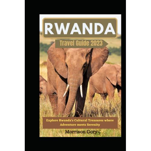 Rwanda Travel Guide 2023: Explore Rwanda's Cultural Treasures Where ...