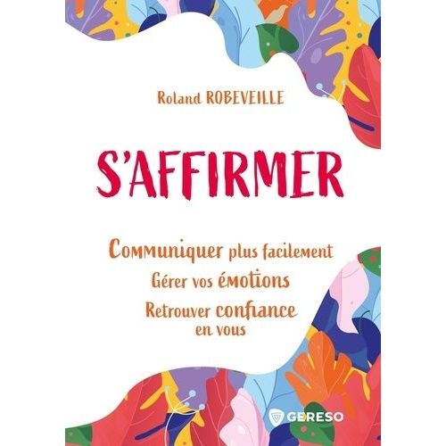 S'affirmer - Communiquer Plus Facilement, Grer Vos motions, Retrouver Confiance En Vous   de Robeveille Roland  Format Beau livre 