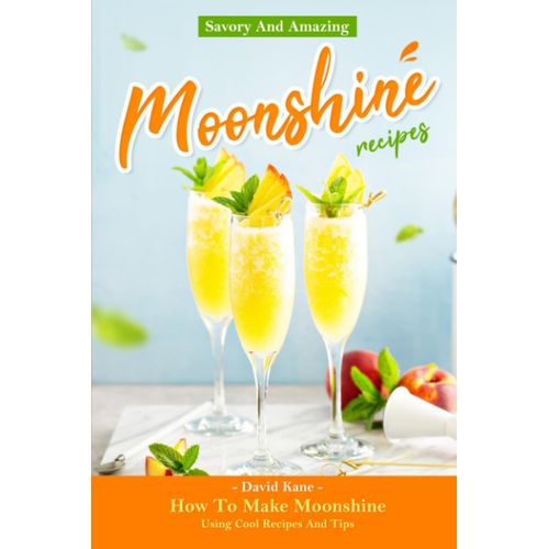 Savory And Amazing Moonshine Recipes: How To Make Moonshine Using Cool Recipes And Tips   de Kane, David  Format Broch 