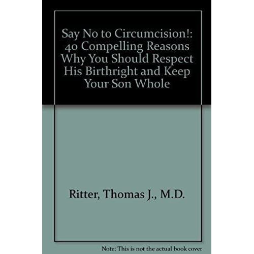 Say No To Circumcision!: 40 Compelling Reasons Why You Should Respect His Birthright And Keep Your Son Whole   de Ritter, Thomas J., M.D.  Format Broch 