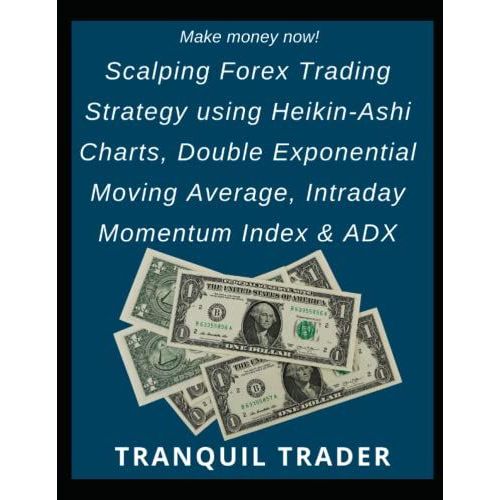 Scalping Forex Trading Strategy Using Heikin-Ashi Charts, Double Exponential Moving Average, Intraday Momentum Index & Adx   de TRADER, TRANQUIL  Format Broch 