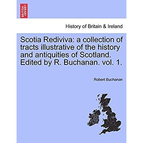 Scotia Rediviva: A Collection Of Tracts Illustrative Of The History And Antiquities Of Scotland. Edited By R. Buchanan. Vol. 1.   de Buchanan, Robert  Format Broch 