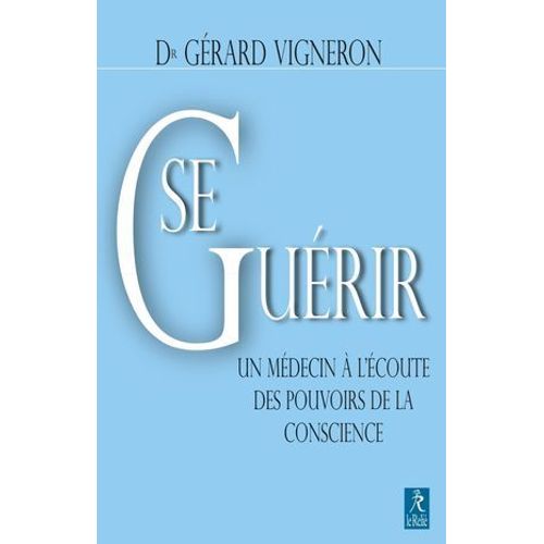Se Gurir : Un Mdecin  L'coute Des Pouvoirs De La Conscience  