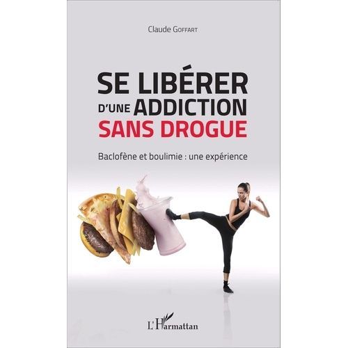 Se Librer D'une Addiction Sans Drogue - Baclofne Et Boulimie : Une Exprience   de Goffart Claude  Format Broch 