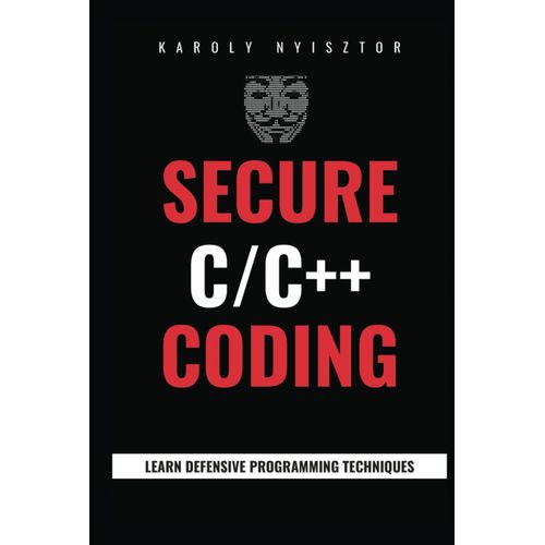 Secure C And C++ Coding: Master Secure C/C++ Programming: Uncover Flaws, Learn Defensive Programming Techniques & Design Robust, Secure Software   de Nyisztor, Karoly  Format Broch 