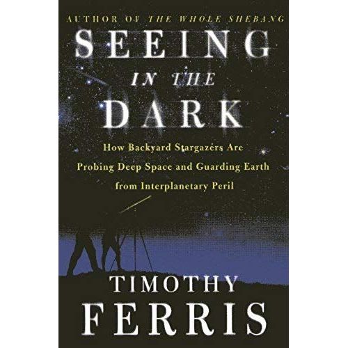 Seeing In The Dark - How Backyard Stargazers Are Probing Deep Space And Guarding Earth From Interplanetary Peril   de Timothy Ferris  Format Broch 