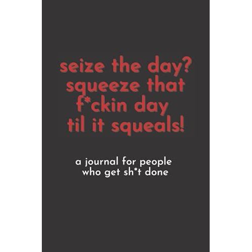 Seize The Day? Squeeze That F*Uckin Day Til It Squeals! A Journal For People Who Get Sh*T Done - Lined Notebook (6 X 9 Inches) - 120 Pages   de Press, Brynhild  Format Broch 