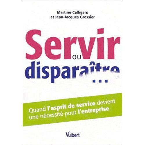 Servir Ou Disparatre - Quand L'esprit De Service Devient Une Ncessit Pour L'entreprise   de Calligaro Martine  Format Broch 