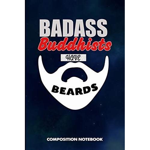 Badass Buddhists Have Beards: Composition Notebook, Funny Sarcastic Birthday Journal For Bad Ass Bearded Men, Buddhism Faith Lovers To Write On    Format Broch 