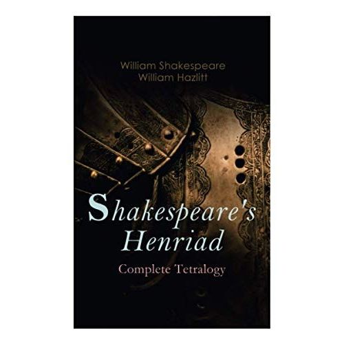Shakespeare's Henriad - Complete Tetralogy: Including A Detailed Analysis Of The Main Characters: Richard Ii, King Henry Iv And King Henry V    Format Broch 