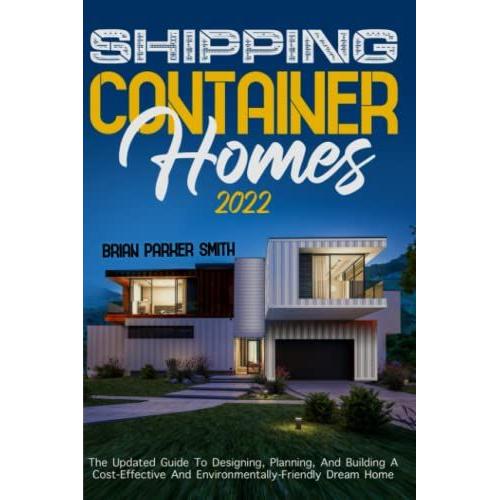 Shipping Container Homes: The Updated Guide To Designing, Planning, And Building A Cost-Effective And Environmentally-Friendly Dream Home   de Parker Smith, Brian  Format Broch 
