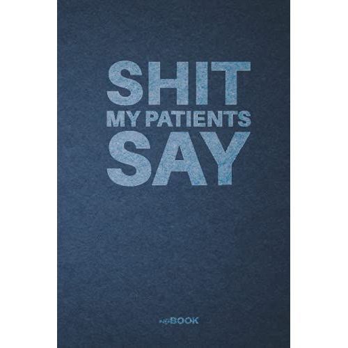 Shit My Patients Say: Funny Blank Lined Notebook For Writing, Taking Notes And Journaling | Gag Gift Idea For Doctors, Nurses, And Therapists (Funny & Sarcastic Blank Lined Notebooks)   de Foundry, Trident  Format Broch 