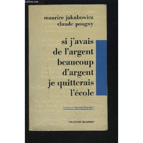 Si J'avais De L'argent Beaucoup D'argent Je Quitterais L'ecole - Textes D'eleves D'un C.E.T. De La Region Parisienne Rassembles Par Deux Maitres L'ecole.   de JAKUBOWICZ MAURICE / POUGNY CLAUDE