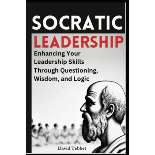 Socratic Leadership: Enhancing Your Leadership Skills Through Questioning, Wisdom, And Logic    Format Broch 