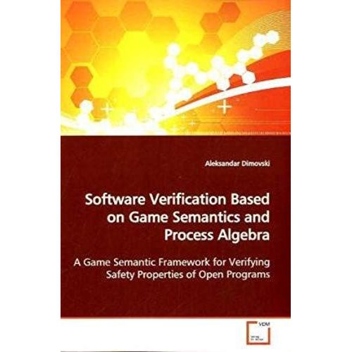 Software Verification Based On Game Semantics And Process Algebra: A Game Semantic Framework For Verifying Safety Properties Of Open Programs   de Aleksandar Dimovski  Format Broch 