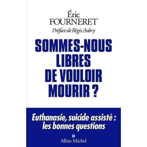 Sommes-Nous Libres De Vouloir Mourir ? - Euthanasie, Suicide Assist : Les Bonnes Questions    Format Grand Format 