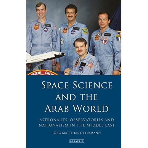 Space Science And The Arab World: Astronauts, Observatories And Nationalism In The Middle East (Library Of Modern Middle East Studies)   de determann, jörg matthias 