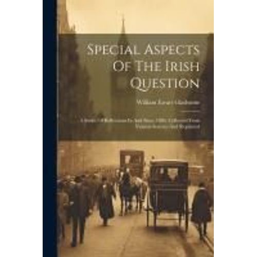 Special Aspects Of The Irish Question: A Series Of Reflections In And Since 1886. Collected From Various Sources And Reprinted   