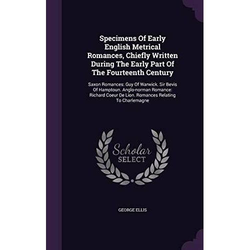 Specimens Of Early English Metrical Romances, Chiefly Written During The Early Part Of The Fourteenth Century: Saxon Romances: Guy Of Warwick. Sir ... De Lion. Romances Relating To Charlemagne   de unknown  Format Broch 