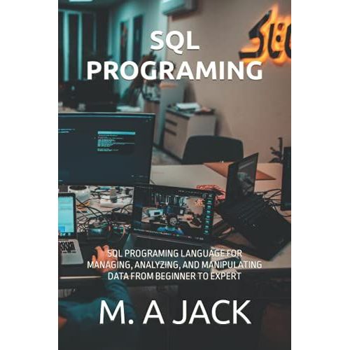 Sql Programing: Sql Programing Language For Managing, Analyzing, And Manipulating Data From Beginner To Expert   de JACK, M. A  Format Broch 