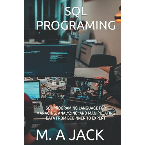 Sql Programing: Sql Programing Language For Managing, Analyzing, And Manipulating Data From Beginner To Expert    Format Broch 
