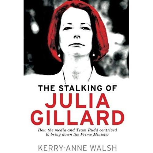 Stalking Of Julia Gillard: How The Media And Team Rudd Brought Down The Prime Minister   de Kerry-Anne Walsh  Format Broch 