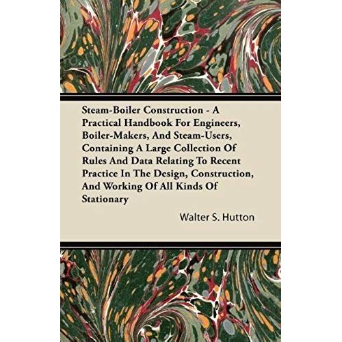 Steam-Boiler Construction - A Practical Handbook For Engineers, Boiler-Makers, And Steam-Users, Containing A Large Collection Of Rules And Data Relati   de Walter S. Hutton  Format Broch 