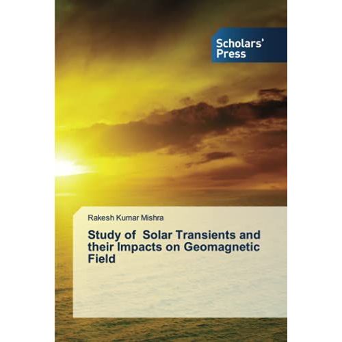 Study Of Solar Transients And Their Impacts On Geomagnetic Field   de Rakesh Kumar Mishra  Format Broch 