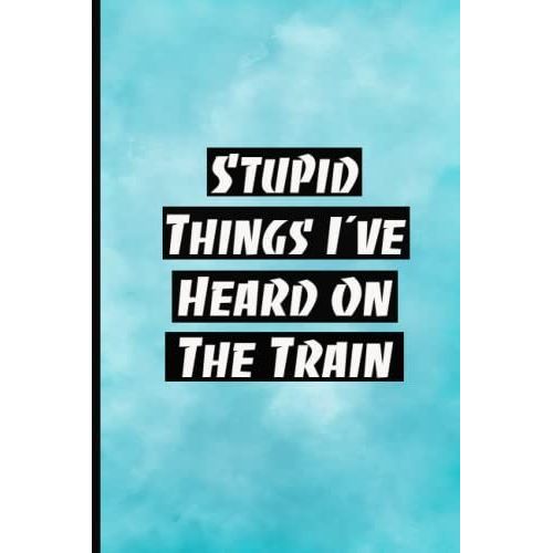 Stupid Things I've Heard On The Train: Funny Gag Gift Notebook Journal For Co-Workers. 110 Pages Funny Notebook For The Office (6x9 Inchs).   de unknown  Format Broch 