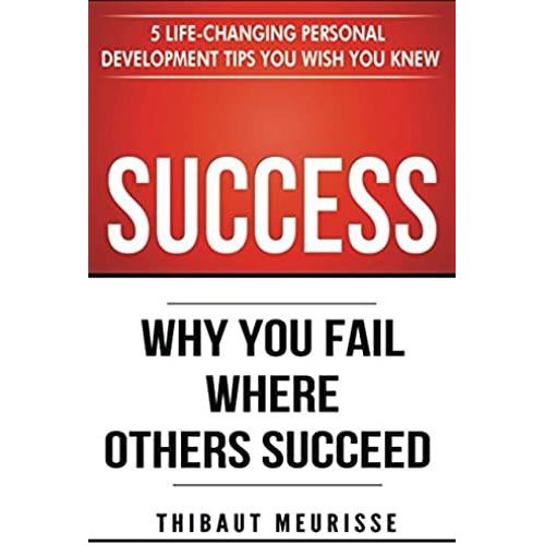 Success: Why You Fail Where Others Succeed - 5 Life-Changing Personal Development Tips You Wish You Knew (Success Principles)   de Thibaut Meurisse  Format Broch 
