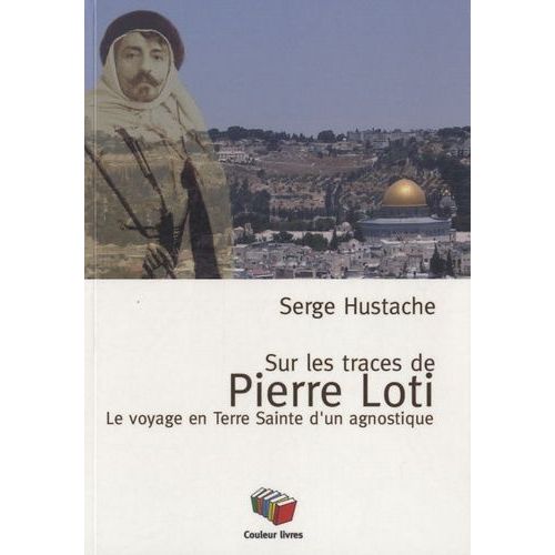 Sur Les Pas De Pierre Loti Le Voyage En Terre Sainte D'un Agnostique